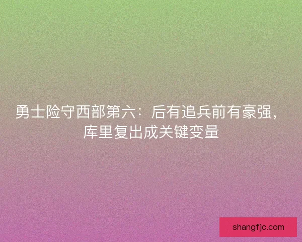 勇士险守西部第六：后有追兵前有豪强，库里复出成关键变量