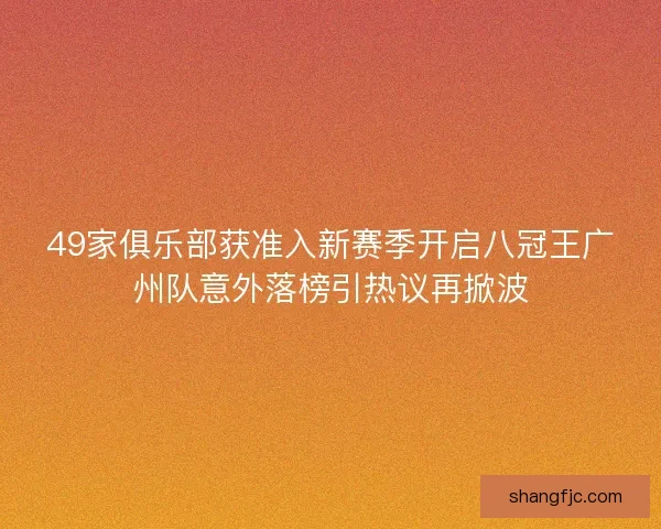 49家俱乐部获准入新赛季开启八冠王广州队意外落榜引热议再掀波