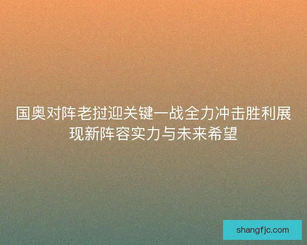 国奥对阵老挝迎关键一战全力冲击胜利展现新阵容实力与未来希望