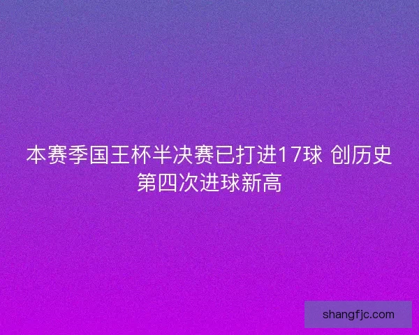 本赛季国王杯半决赛已打进17球 创历史第四次进球新高