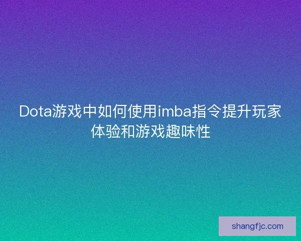 Dota游戏中如何使用imba指令提升玩家体验和游戏趣味性 Dota游戏中如何使用imba指令提升玩家体验和游戏趣味性