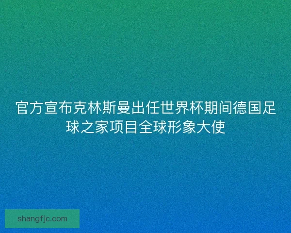 官方宣布克林斯曼出任世界杯期间德国足球之家项目全球形象大使