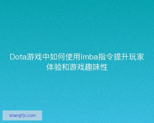 Dota游戏中如何使用imba指令提升玩家体验和游戏趣味性