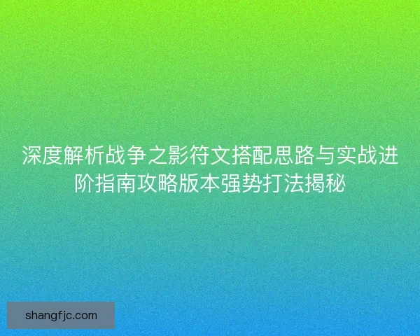 深度解析战争之影符文搭配思路与实战进阶指南攻略版本强势打法揭秘 深度解析战争之影符文搭配思路与实战进阶指南攻略版本强势打法揭秘