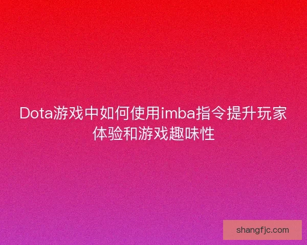 Dota游戏中如何使用imba指令提升玩家体验和游戏趣味性